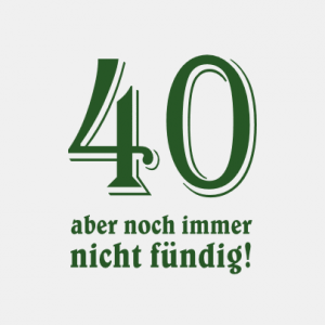 40 aber noch immer nicht fündig T-Shirt bedrucken