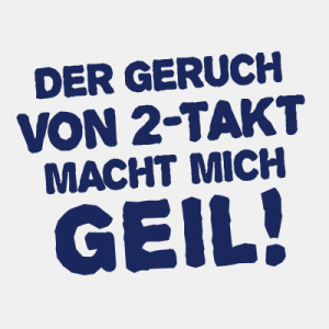 Der Geruch von 2-Takt macht mich GEIL T-Shirt bedrucken