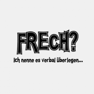 Frech? Ich nenne es verbal überlegen... T-Shirt bedrucken