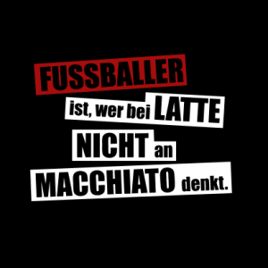 Fußballer ist, wer bei Latte nicht an Machiato denkt T-Shirt bedrucken