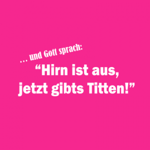 Gott sprach, Hirn ist aus jetzt gibts Titten T-Shirt bedrucken