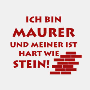 Ich bin Maurer und meiner ist hart wie Stein! T-Shirt bedrucken