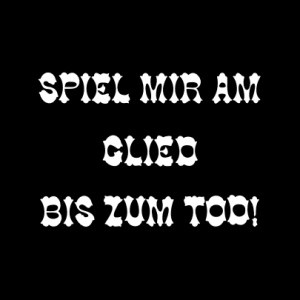 Spiel mir am Glied bis zum Tod! T-Shirt bedrucken