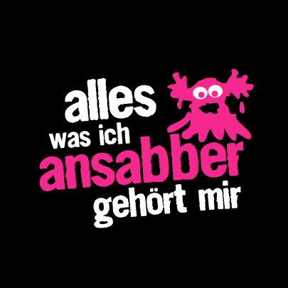 Alles was ich ansabber, gehört mir!