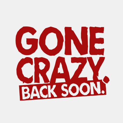 Gone Crazy, back soon