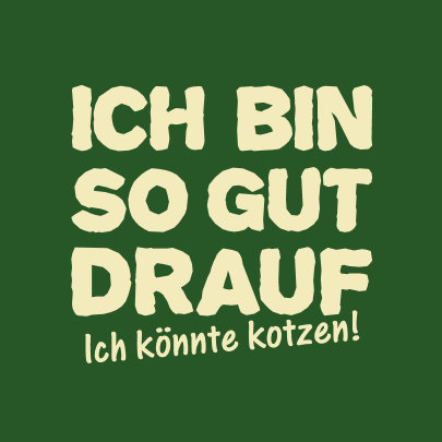 Ich bin so gut drauf, ich könnte Kotzen