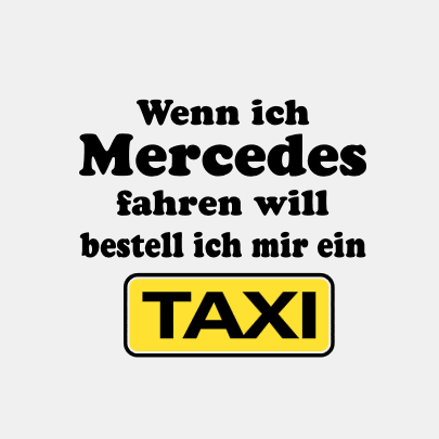 Wenn ich Mercedes fahren will bestell ein Taxi
