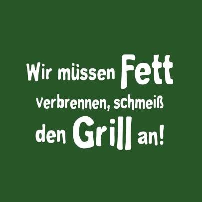 Wir müssen Fett verbrennen, schmeiß den Grill an!